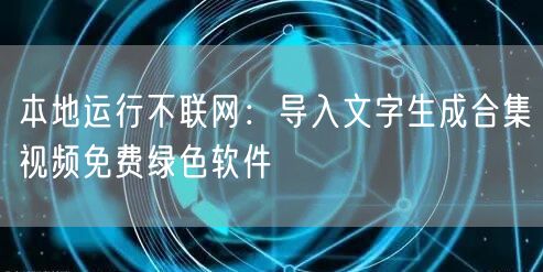 本地运行不联网:导入文字生成合集视频免费绿色软件