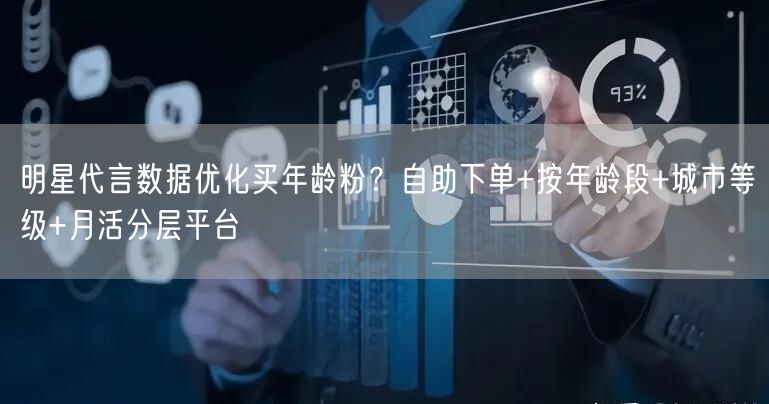 明星代言数据优化买年龄粉?自助下单+按年龄段+城市等级+月活分层平台