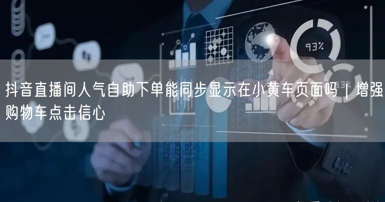 抖音直播间人气自助下单能同步显示在小黄车页面吗｜增强购物车点击信心