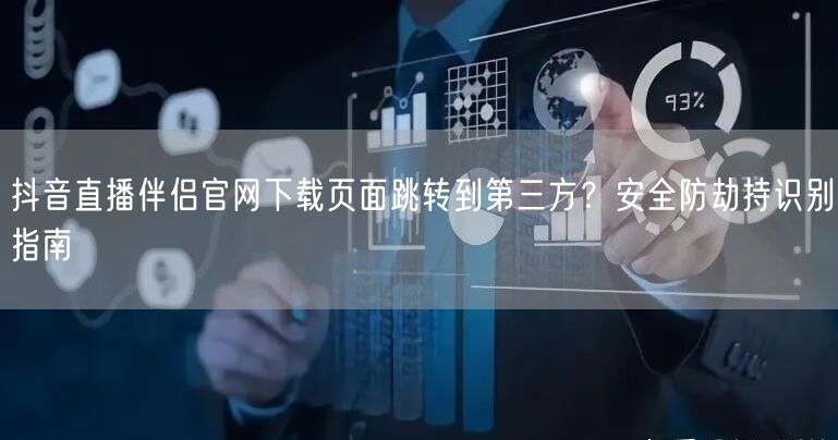 抖音直播伴侣官网下载页面跳转到第三方？安全防劫持识别指南