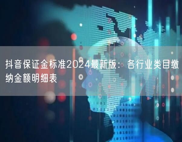 抖音保证金标准2024最新版:各行业类目缴纳金额明细表