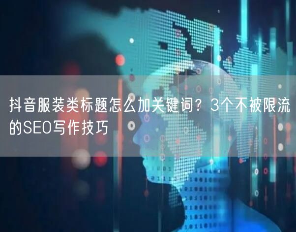 抖音服装类标题怎么加关键词？3个不被限流的SEO写作技巧