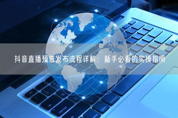 抖音直播预告发布流程详解:新手必看的实操指南