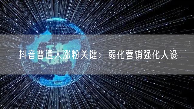抖音普通人涨粉关键:弱化营销强化人设