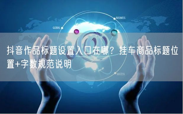 抖音作品标题设置入口在哪？挂车商品标题位置+字数规范说明