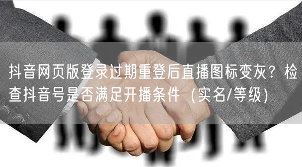 抖音网页版登录过期重登后直播图标变灰?检查抖音号是否满足开播条件(实名/等级)