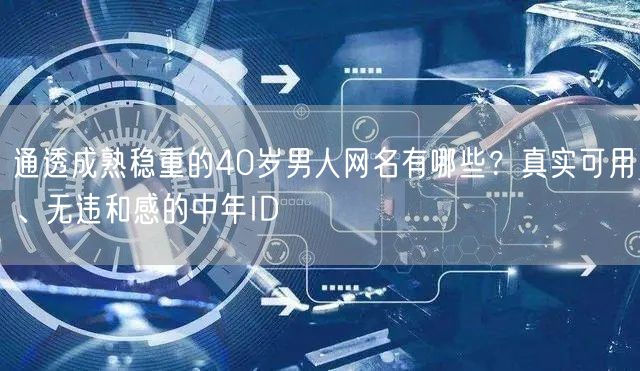 通透成熟稳重的40岁男人网名有哪些?真实可用、无违和感的中年ID