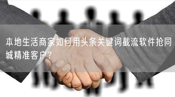 本地生活商家如何用头条关键词截流软件抢同城精准客户？