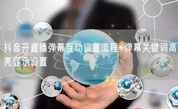 抖音开直播弹幕互动设置流程+弹幕关键词高亮显示设置