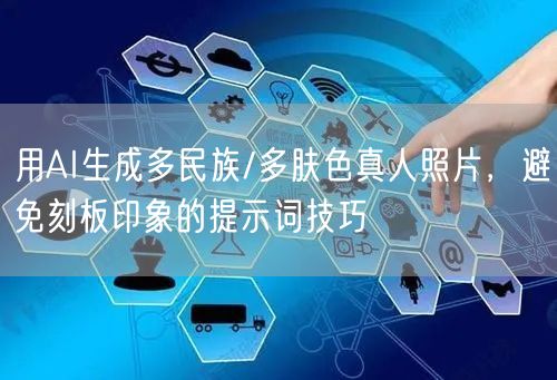 用AI生成多民族/多肤色真人照片,避免刻板印象的提示词技巧