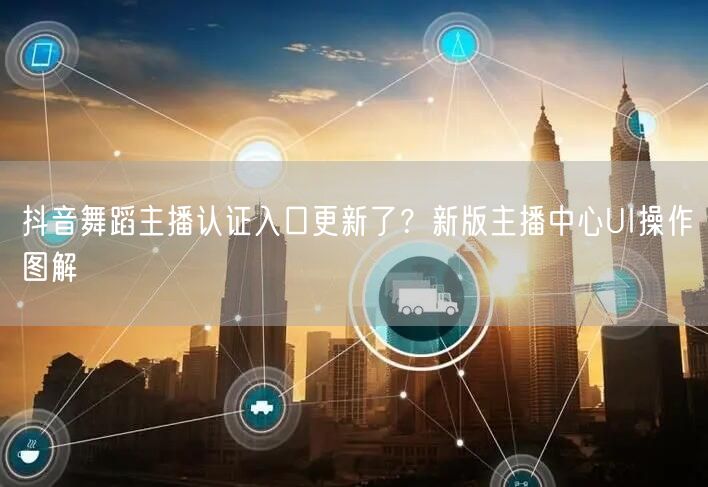 抖音舞蹈主播认证入口更新了？新版主播中心UI操作图解