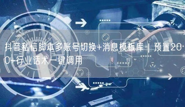 抖音私信脚本多账号切换+消息模板库｜预置200+行业话术一键调用