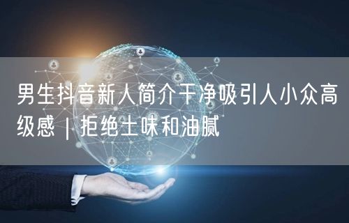 男生抖音新人简介干净吸引人小众高级感|拒绝土味和油腻