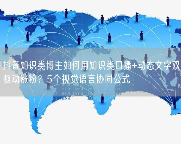 抖音知识类博主如何用知识类口播+动态文字双驱动涨粉?5个视觉语言协同公式