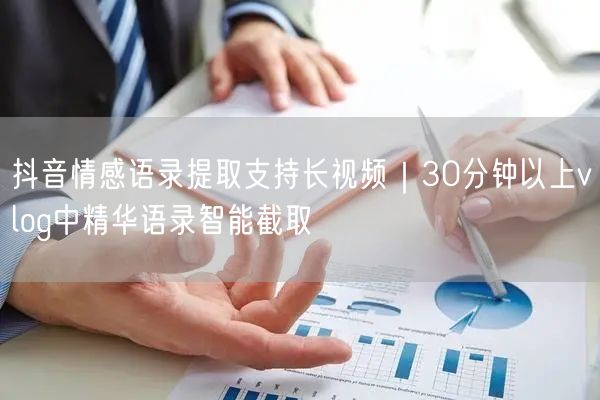 抖音情感语录提取支持长视频|30分钟以上vlog中精华语录智能截取