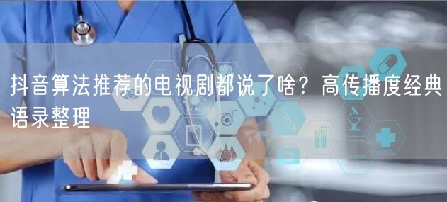 抖音算法推荐的电视剧都说了啥?高传播度经典语录整理