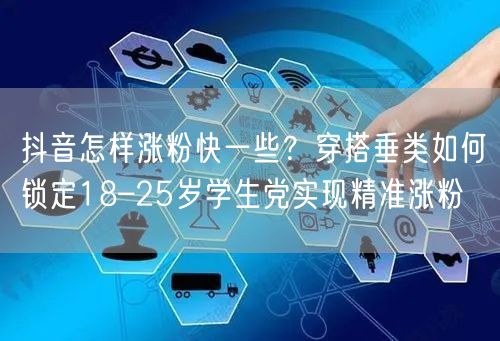 抖音怎样涨粉快一些？穿搭垂类如何锁定18–25岁学生党实现精准涨粉
