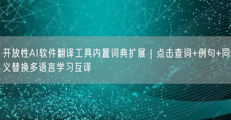 开放性AI软件翻译工具内置词典扩展|点击查词+例句+同义替换多语言学习互译
