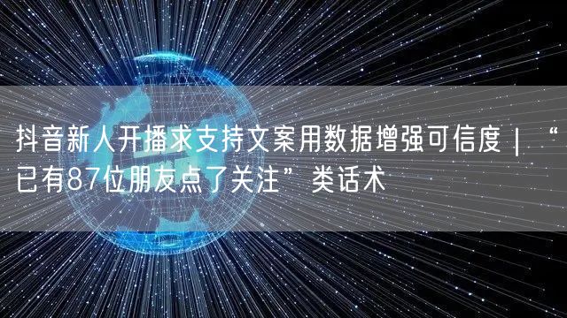 抖音新人开播求支持文案用数据增强可信度|“已有87位朋友点了关注”类话术