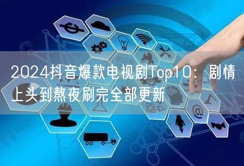2024抖音爆款电视剧Top10:剧情上头到熬夜刷完全部更新