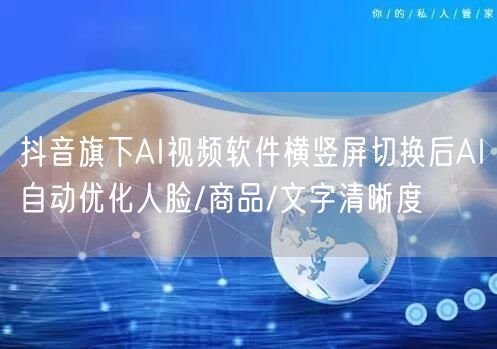 抖音旗下AI视频软件横竖屏切换后AI自动优化人脸/商品/文字清晰度