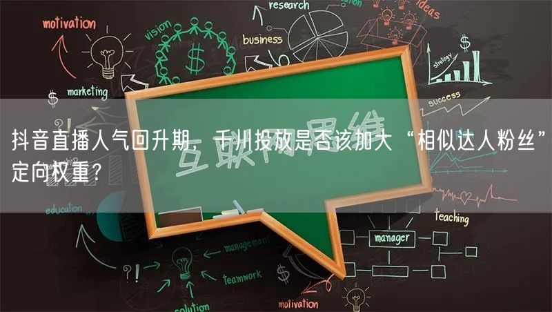 抖音直播人气回升期,千川投放是否该加大“相似达人粉丝”定向权重?