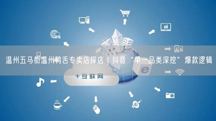 温州五马街温州鸭舌专卖店探店|抖音“单一品类深挖”爆款逻辑