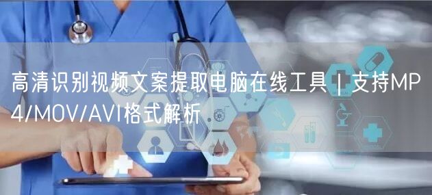 高清识别视频文案提取电脑在线工具｜支持MP4/MOV/AVI格式解析