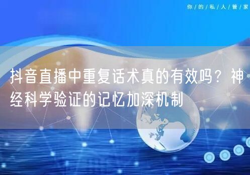 抖音直播中重复话术真的有效吗？神经科学验证的记忆加深机制