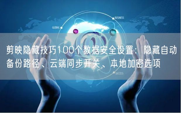 剪映隐藏技巧100个数据安全设置:隐藏自动备份路径、云端同步开关、本地加密选项
