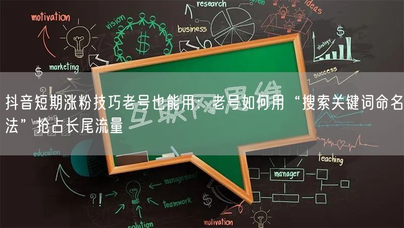 抖音短期涨粉技巧老号也能用:老号如何用“搜索关键词命名法”抢占长尾流量