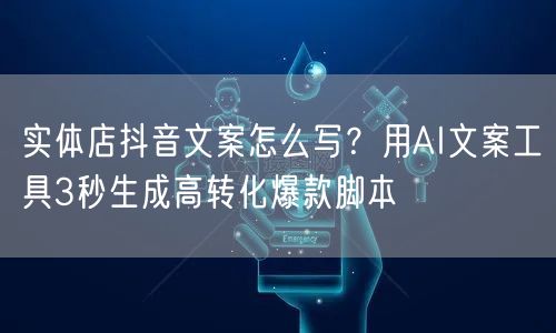 实体店抖音文案怎么写?用AI文案工具3秒生成高转化爆款脚本