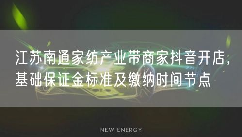 江苏南通家纺产业带商家抖音开店,基础保证金标准及缴纳时间节点