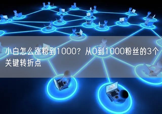 小白怎么涨粉到1000?从0到1000粉丝的3个关键转折点