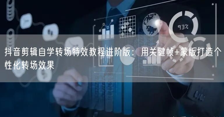 抖音剪辑自学转场特效教程进阶版：用关键帧+蒙版打造个性化转场效果