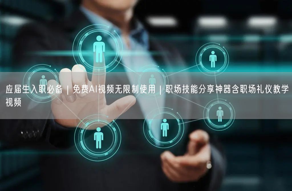 应届生入职必备｜免费AI视频无限制使用｜职场技能分享神器含职场礼仪教学视频