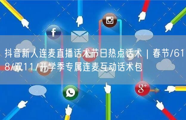抖音新人连麦直播话术节日热点话术｜春节/618/双11/开学季专属连麦互动话术包