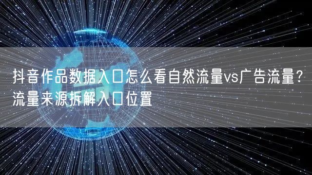 抖音作品数据入口怎么看自然流量vs广告流量？流量来源拆解入口位置