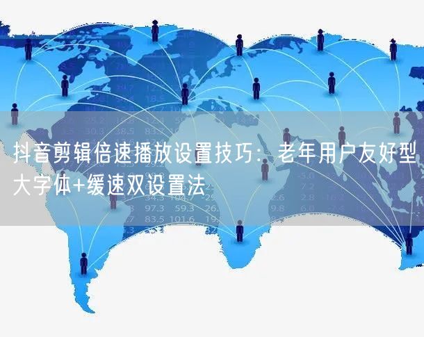 抖音剪辑倍速播放设置技巧：老年用户友好型大字体+缓速双设置法