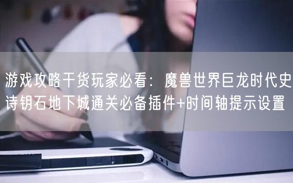 游戏攻略干货玩家必看：魔兽世界巨龙时代史诗钥石地下城通关必备插件+时间轴提示设置