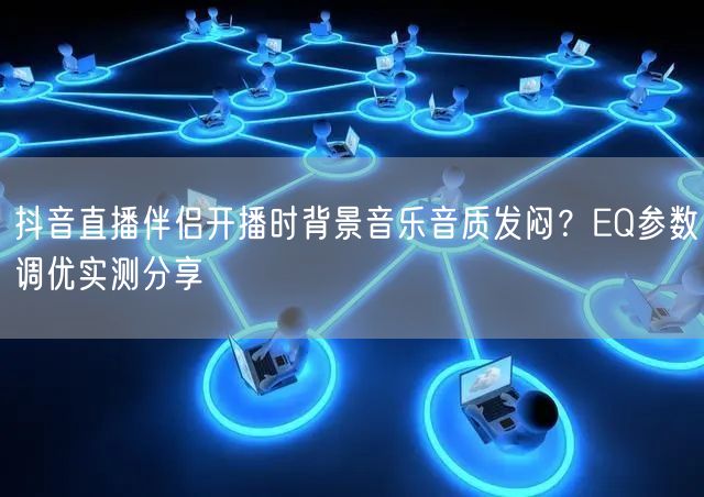 抖音直播伴侣开播时背景音乐音质发闷？EQ参数调优实测分享