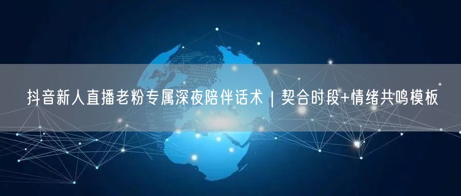 抖音新人直播老粉专属深夜陪伴话术｜契合时段+情绪共鸣模板