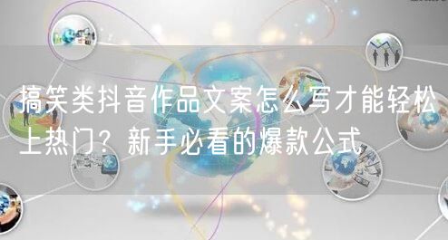 搞笑类抖音作品文案怎么写才能轻松上热门？新手必看的爆款公式