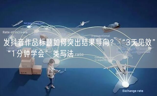 发抖音作品标题如何突出结果导向?“3天见效”“1分钟学会”类写法