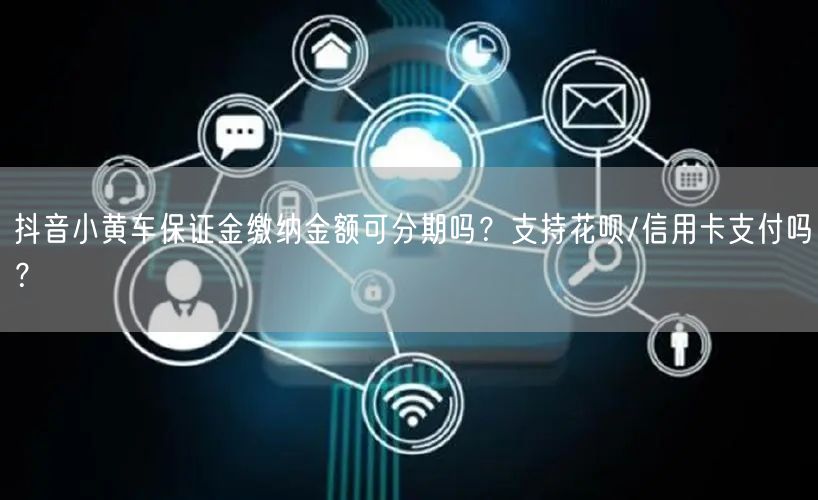 抖音小黄车保证金缴纳金额可分期吗?支持花呗/信用卡支付吗?