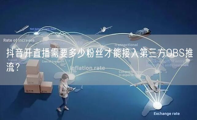抖音开直播需要多少粉丝才能接入第三方OBS推流?