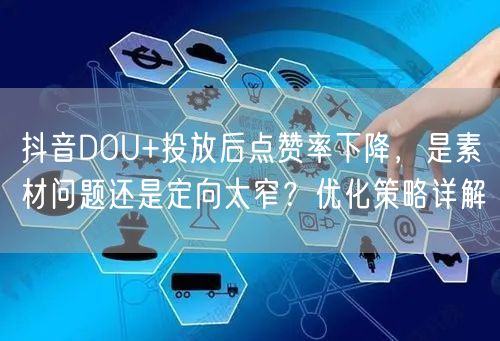 抖音DOU+投放后点赞率下降，是素材问题还是定向太窄？优化策略详解