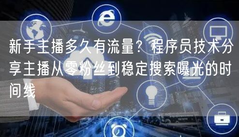 新手主播多久有流量？程序员技术分享主播从零粉丝到稳定搜索曝光的时间线